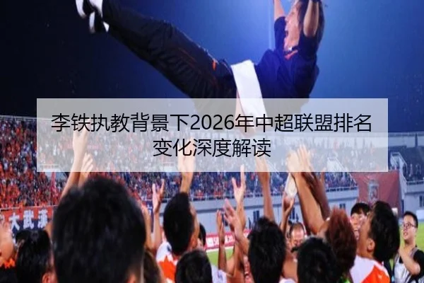 李铁执教背景下2026年中超联盟排名变化深度解读